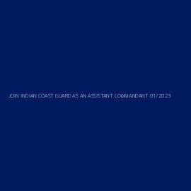 JOIN INDIAN COAST GUARD AS AN ASSISTANT COMMANDANT 01/2023